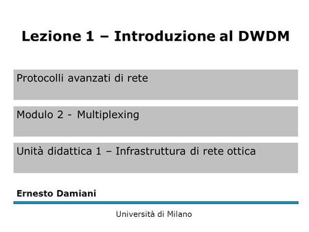 Protocolli avanzati di rete Modulo 2 -Multiplexing Unità didattica 1 – Infrastruttura di rete ottica Ernesto Damiani Università di Milano Lezione 1 – Introduzione.