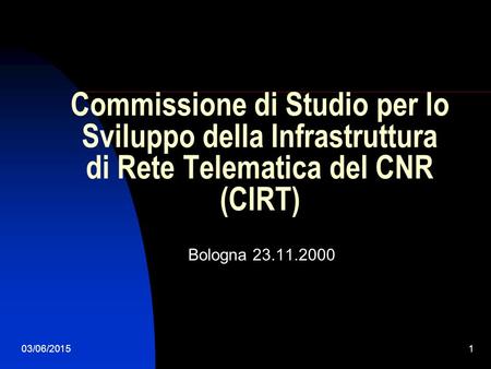 03/06/20151 Commissione di Studio per lo Sviluppo della Infrastruttura di Rete Telematica del CNR (CIRT) Bologna 23.11.2000.