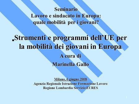 1 Seminario Lavoro e sindacato in Europa: quale mobilità per i giovani? Strumenti e programmi dell’UE per la mobilità dei giovani in Europa A cura di Marinella.