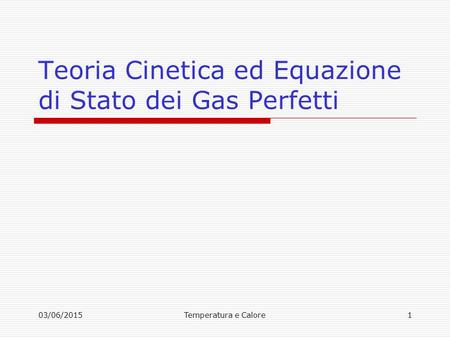 03/06/2015Temperatura e Calore1 Teoria Cinetica ed Equazione di Stato dei Gas Perfetti.