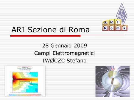 ARI Sezione di Roma 28 Gennaio 2009 Campi Elettromagnetici IWØCZC Stefano.