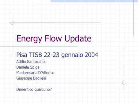 Energy Flow Update Pisa TISB 22-23 gennaio 2004 Attilio Santocchia Daniele Spiga Mariarosaria D’Alfonso Giuseppe Bagliesi … Dimentico qualcuno?
