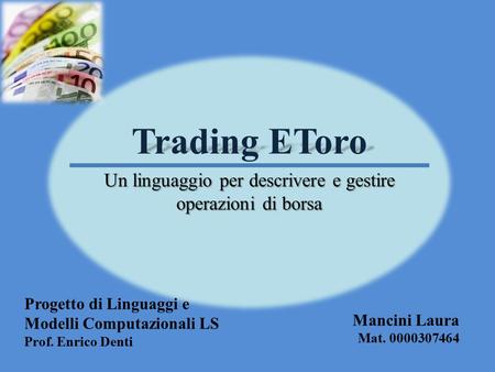 Trading EToro Un linguaggio per descrivere e gestire operazioni di borsa Progetto di Linguaggi e Modelli Computazionali LS Prof. Enrico Denti Mancini Laura.