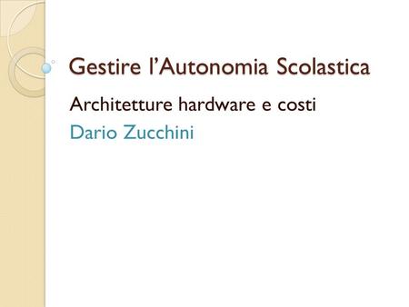 Gestire l’Autonomia Scolastica Architetture hardware e costi Dario Zucchini.