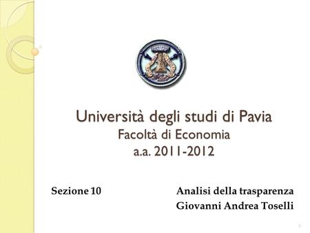 Università degli studi di Pavia Facoltà di Economia a.a. 2011-2012 Sezione 10 Analisi della trasparenza Giovanni Andrea Toselli 1.