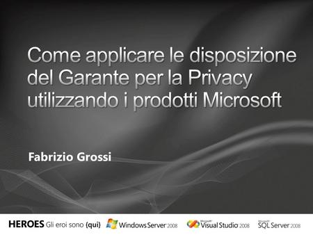 Come applicare le disposizione del Garante per la Privacy utilizzando i prodotti Microsoft Fabrizio Grossi.