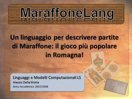 Linguaggi e Modelli Computazionali LS Anno Accademico 2007/2008 Alessio Della Motta Un linguaggio per descrivere partite di Maraffone: il gioco più popolare.