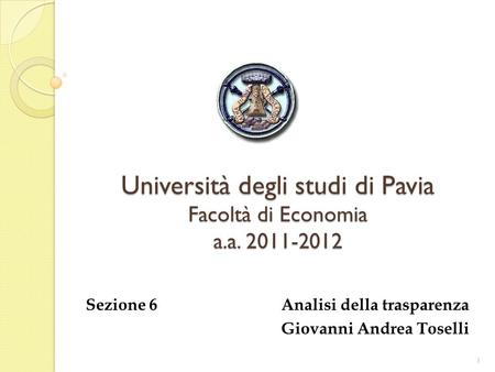 Università degli studi di Pavia Facoltà di Economia a.a. 2011-2012 Sezione 6 Analisi della trasparenza Giovanni Andrea Toselli 1.