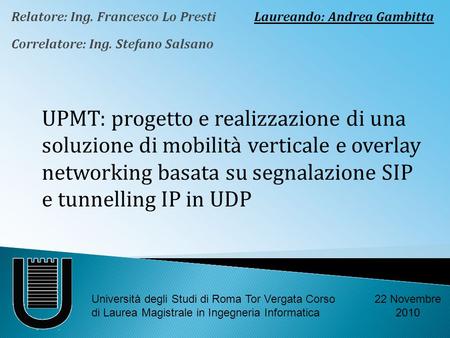 Relatore: Ing. Francesco Lo Presti Correlatore: Ing. Stefano Salsano UPMT: progetto e realizzazione di una soluzione di mobilità verticale e overlay networking.