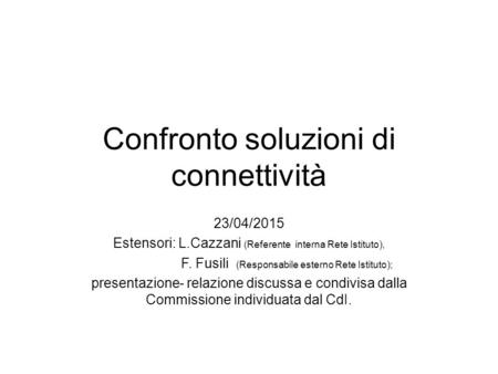 Confronto soluzioni di connettività 23/04/2015 Estensori: L.Cazzani (Referente interna Rete Istituto), F. Fusili (Responsabile esterno Rete Istituto);