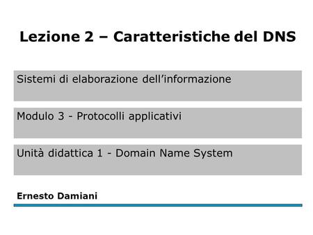 Sistemi di elaborazione dell’informazione Modulo 3 - Protocolli applicativi Unità didattica 1 - Domain Name System Ernesto Damiani Lezione 2 – Caratteristiche.