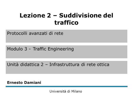 Protocolli avanzati di rete Modulo 3 -Traffic Engineering Unità didattica 2 – Infrastruttura di rete ottica Ernesto Damiani Università di Milano Lezione.