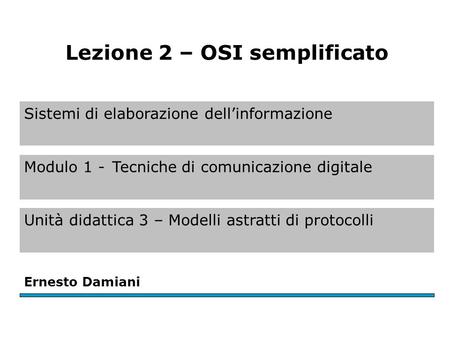 Sistemi di elaborazione dell’informazione Modulo 1 -Tecniche di comunicazione digitale Unità didattica 3 – Modelli astratti di protocolli Ernesto Damiani.