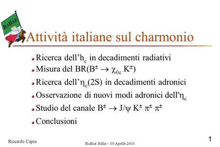 Riccardo Capra 1 B A B AR Italia – 10 Aprile 2003 Ricerca dell’h c in decadimenti radiativi Misura del BR(B ±   0c K ± ) Ricerca dell’  c (2S) in decadimenti.