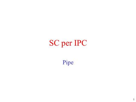 1 SC per IPC Pipe. 2 Pipe : file speciali utilizzati per connettere due processi con un canale di comunicazione Se B cerca di leggere da una pipe vuota.