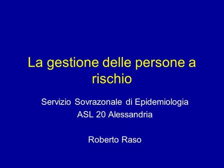 La gestione delle persone a rischio Servizio Sovrazonale di Epidemiologia ASL 20 Alessandria Roberto Raso.