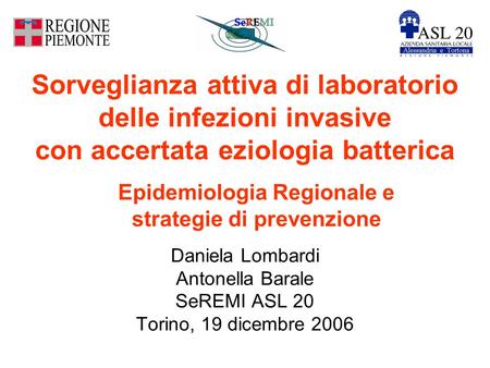 Sorveglianza attiva di laboratorio delle infezioni invasive con accertata eziologia batterica Daniela Lombardi Antonella Barale SeREMI ASL 20 Torino, 19.