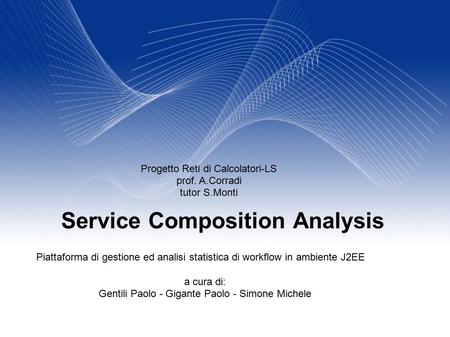 Service Composition Analysis Progetto Reti di Calcolatori-LS prof. A.Corradi tutor S.Monti Piattaforma di gestione ed analisi statistica di workflow in.