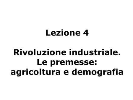 Lezione 4 Rivoluzione industriale. Le premesse: agricoltura e demografia.
