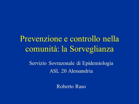 Prevenzione e controllo nella comunità: la Sorveglianza Servizio Sovrazonale di Epidemiologia ASL 20 Alessandria Roberto Raso.
