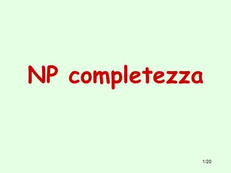 1/20 NP completezza. 2/20 Problemi astratti Un problema è un’entità astratta (es. il TSP). Una istanza del problema è un suo caso particolare in cui vengono.