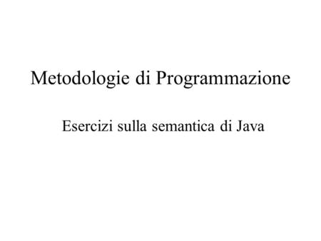 Metodologie di Programmazione Esercizi sulla semantica di Java.