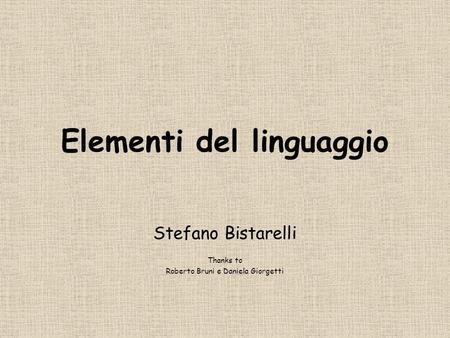 Elementi del linguaggio Stefano Bistarelli Thanks to Roberto Bruni e Daniela Giorgetti.