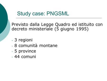 Study case: PNGSML Previsto dalla Legge Quadro ed istituito con decreto ministeriale (5 giugno 1995) - 3 regioni - 8 comunità montane - 5 province - 44.