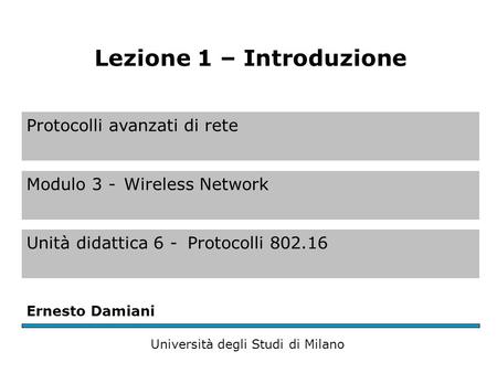 Protocolli avanzati di rete Modulo 3 -Wireless Network Unità didattica 6 -Protocolli 802.16 Ernesto Damiani Università degli Studi di Milano Lezione 1.
