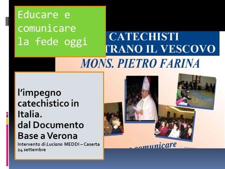 Educare e comunicare la fede oggi l’impegno catechistico in Italia. dal Documento Base a Verona Intervento di Luciano MEDDI – Caserta 24 settembre.