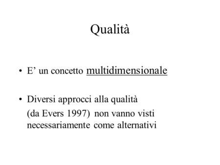 Qualità E’ un concetto multidimensionale Diversi approcci alla qualità (da Evers 1997) non vanno visti necessariamente come alternativi.