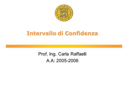 Intervallo di Confidenza Prof. Ing. Carla Raffaelli A.A: 2005-2006.