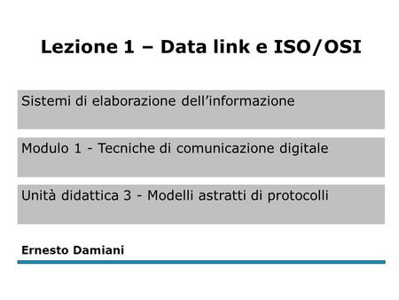 Sistemi di elaborazione dell’informazione Modulo 1 - Tecniche di comunicazione digitale Unità didattica 3 - Modelli astratti di protocolli Ernesto Damiani.