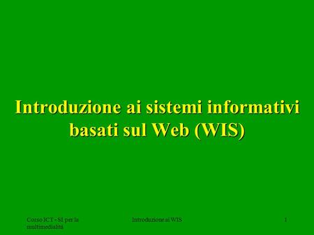 Corso ICT - SI per la multimedialità Introduzione ai WIS1 Introduzione ai sistemi informativi basati sul Web (WIS)