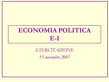 ECONOMIA POLITICA E-I ESERCITAZIONE 13 novembre 2007.