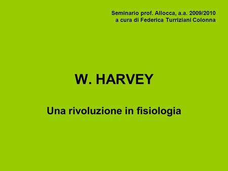Seminario prof. Allocca, a.a. 2009/2010 a cura di Federica Turriziani Colonna W. HARVEY Una rivoluzione in fisiologia.