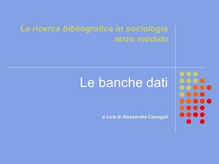 La ricerca bibliografica in sociologia terzo modulo Le banche dati a cura di Alessandra Cassigoli.