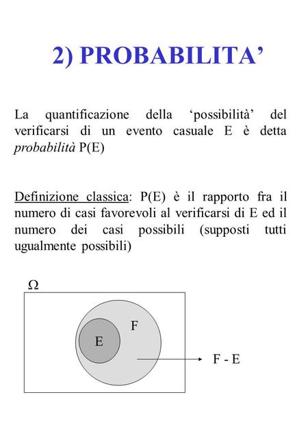 2) PROBABILITA’ La quantificazione della ‘possibilità’ del verificarsi di un evento casuale E è detta probabilità P(E) Definizione classica: P(E) è il.