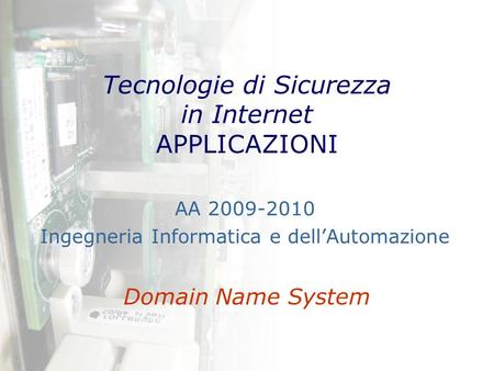 Tecnologie di Sicurezza in Internet APPLICAZIONI Domain Name System AA 2009-2010 Ingegneria Informatica e dell’Automazione.