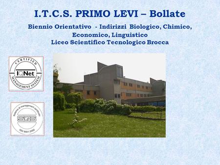 I.T.C.S. PRIMO LEVI – Bollate Biennio Orientativo - Indirizzi Biologico, Chimico, Economico, Linguistico Liceo Scientifico Tecnologico Brocca.