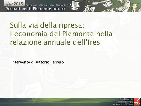 Sulla via della ripresa: l’economia del Piemonte nella relazione annuale dell’Ires Intervento di Vittorio Ferrero.