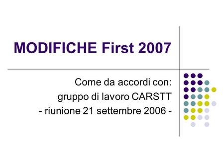 MODIFICHE First 2007 Come da accordi con: gruppo di lavoro CARSTT - riunione 21 settembre 2006 -