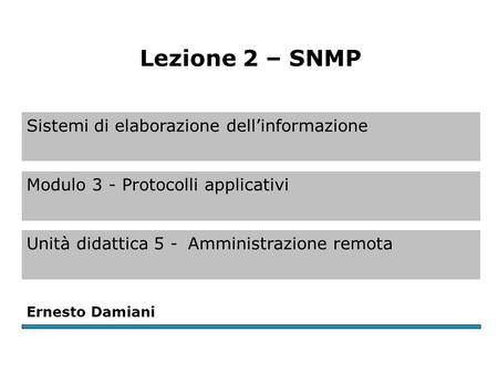 Sistemi di elaborazione dell’informazione Modulo 3 - Protocolli applicativi Unità didattica 5 -Amministrazione remota Ernesto Damiani Lezione 2 – SNMP.