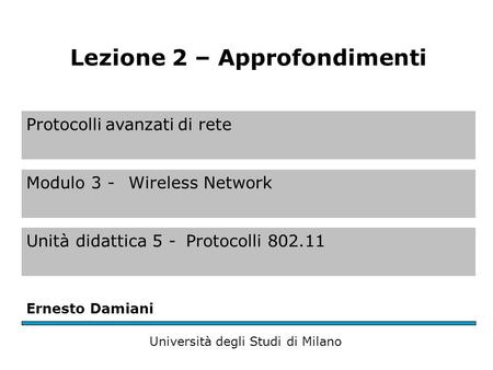 Protocolli avanzati di rete Modulo 3 - Wireless Network Unità didattica 5 -Protocolli 802.11 Ernesto Damiani Università degli Studi di Milano Lezione 2.