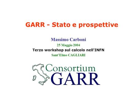 GARR - Stato e prospettive Massimo Carboni 25 Maggio 2004 Terzo workshop sul calcolo nell'INFN Sant’Elmo CAGLIARI.