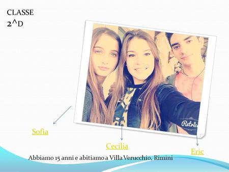 Eric Cecilia Sofia Abbiamo 15 anni e abitiamo a Villa Verucchio, Rimini CLASSE 2^ D.