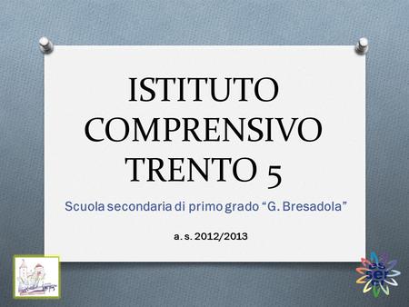 ISTITUTO COMPRENSIVO TRENTO 5 Scuola secondaria di primo grado “G. Bresadola” a. s. 2012/2013.