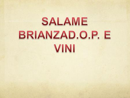 SALAME BRIANZA D.O.P. Nel 1978 nasce il Consorzio Salame Brianza per volontà di alcuni produttori, con lo scopo di proteggere le caratteristiche e l’autenticità.