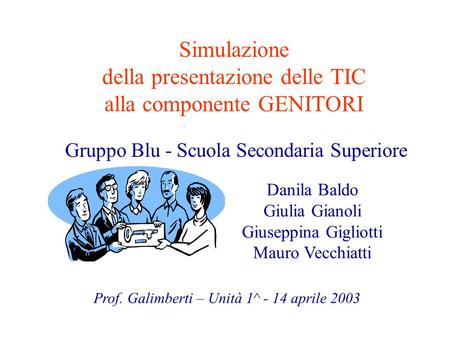 Simulazione della presentazione delle TIC alla componente GENITORI Gruppo Blu - Scuola Secondaria Superiore Prof. Galimberti – Unità 1^ - 14 aprile 2003.