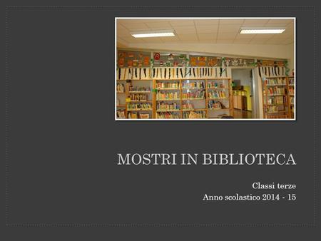 Classi terze Anno scolastico 2014 - 15 MOSTRI IN BIBLIOTECA.